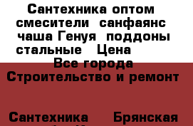   Сантехника оптом: смесители, санфаянс, чаша Генуя, поддоны стальные › Цена ­ 100 - Все города Строительство и ремонт » Сантехника   . Брянская обл.,Клинцы г.